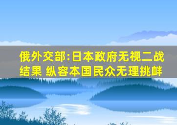 俄外交部:日本政府无视二战结果 纵容本国民众无理挑衅